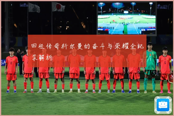 田径传奇科尔曼的奋斗与荣耀全纪录解析