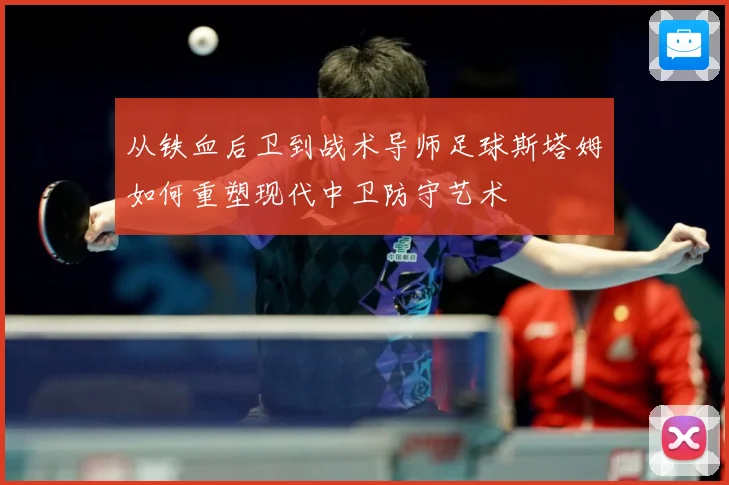 从铁血后卫到战术导师足球斯塔姆如何重塑现代中卫防守艺术
