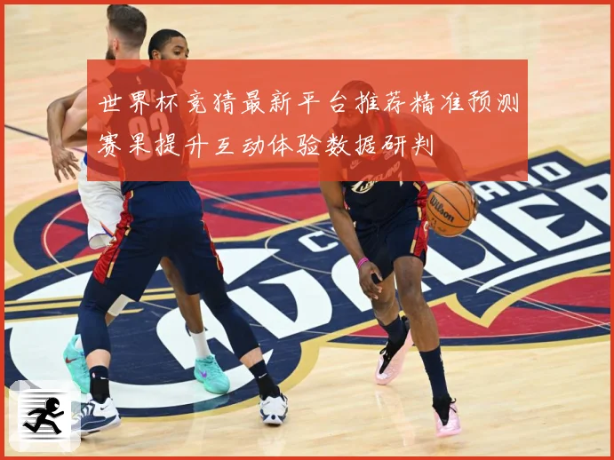 世界杯竞猜最新平台推荐精准预测赛果提升互动体验数据研判