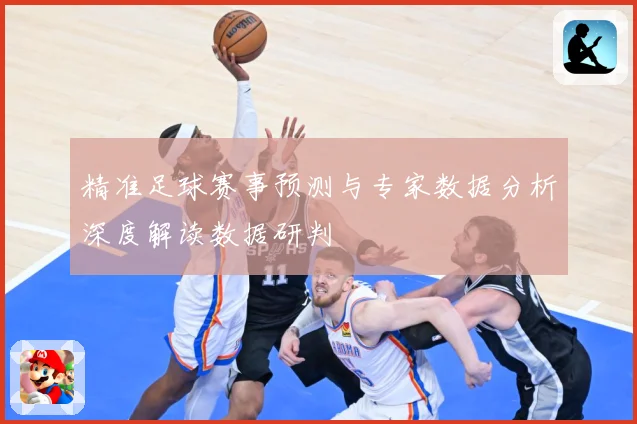 精准足球赛事预测与专家数据分析深度解读数据研判