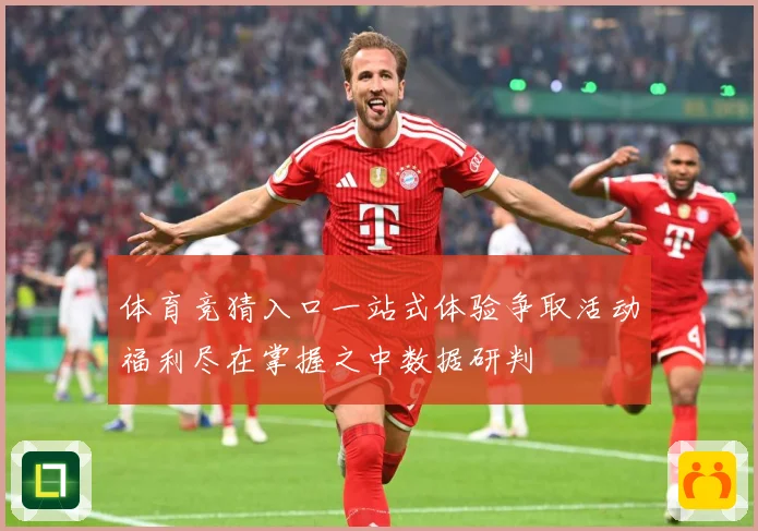 体育竞猜入口一站式体验争取活动福利尽在掌握之中数据研判