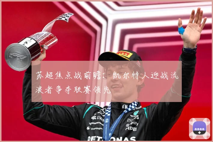 苏超焦点战前瞻：凯尔特人迎战流浪者争夺联赛领先