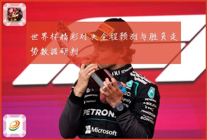 世界杯精彩对决全程预测与胜负走势数据研判