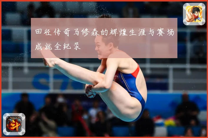 田径传奇马修森的辉煌生涯与赛场成就全纪录