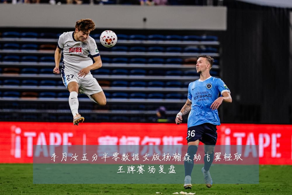 李月汝五分半零数据女版杨瀚森助飞翼轻取王牌赛场复盘