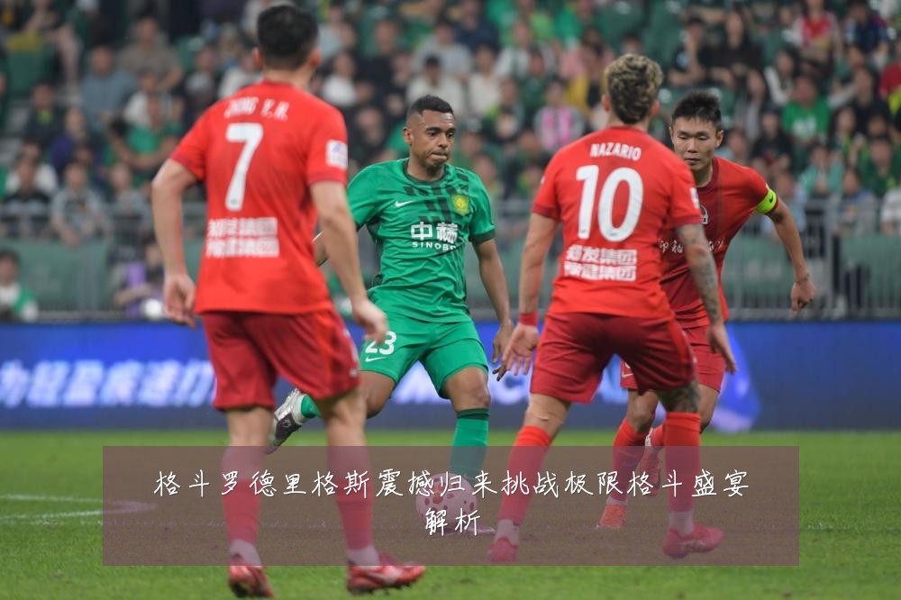 格斗罗德里格斯震撼归来挑战极限格斗盛宴解析