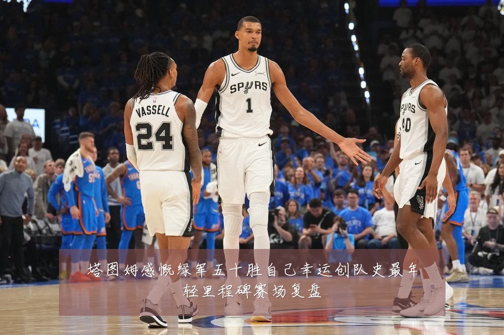 塔图姆感慨绿军五十胜自己幸运创队史最年轻里程碑赛场复盘